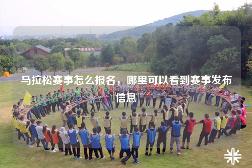 马拉松赛事怎么报名，哪里可以看到赛事发布信息